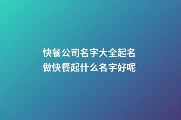 快餐公司名字大全起名 做快餐起什么名字好呢-第1張-公司起名-玄機派